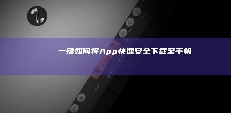 一键如何将App快速安全下载至手机